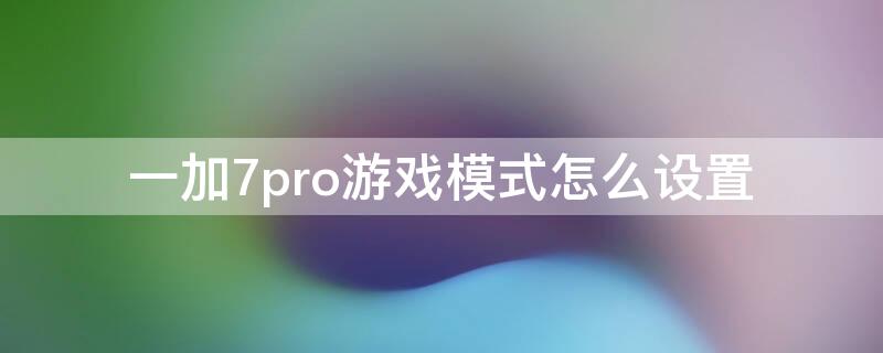 一加7pro游戏模式怎么设置（一加9pro怎么设置游戏模式）