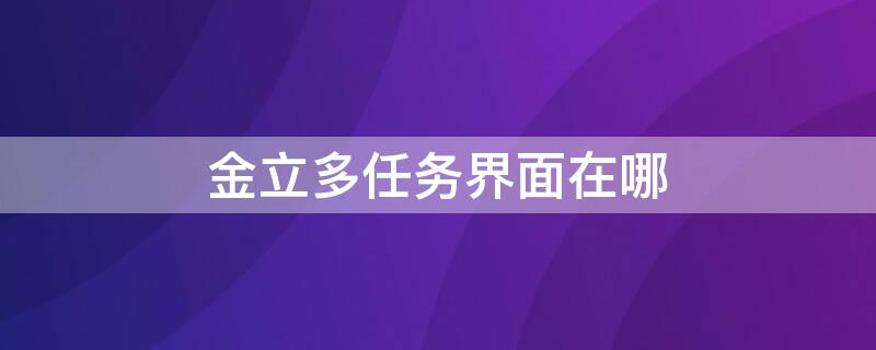 金立多任务界面在哪（金立多任务界面在哪里）