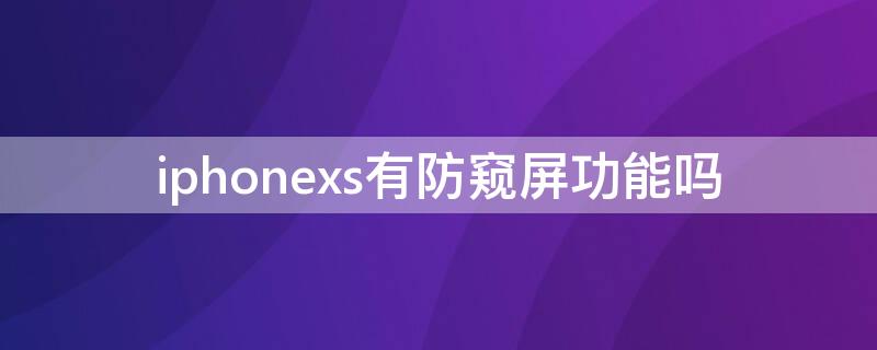 iPhonexs有防窥屏功能吗（苹果xs怎么设置防窥屏）