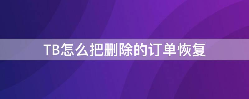 TB怎么把删除的订单恢复 tb怎么把删除的订单恢复回来