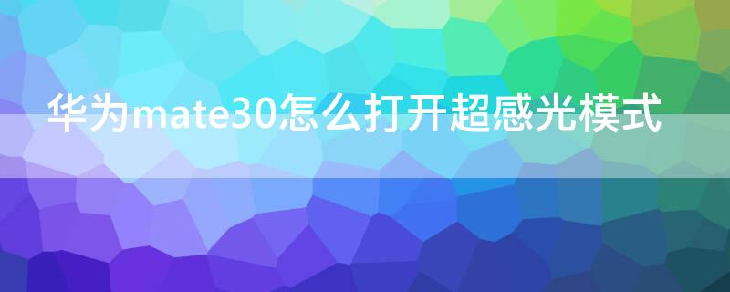 华为mate30怎么打开超感光模式 华为mate30感应怎么设置