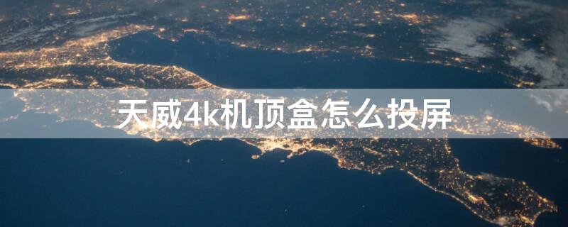 天威4k機頂盒怎么投屏 天威4k機頂盒投屏不了