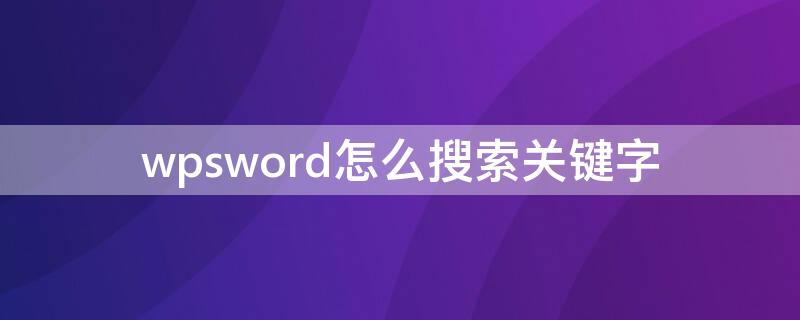 wpsword怎么搜索关键字 wpsword怎么查找关键字