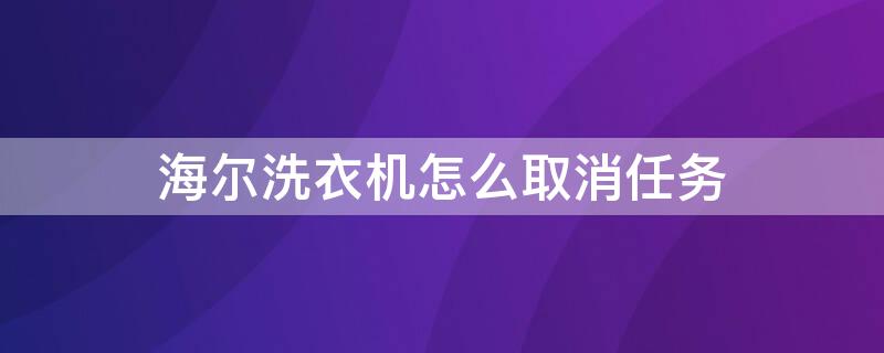 海爾洗衣機(jī)怎么取消任務(wù) 海爾洗衣機(jī)怎么取消任務(wù)管理器