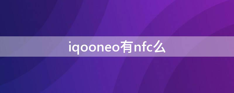 iqooneo有nfc么 iqooneo有NFC嗎