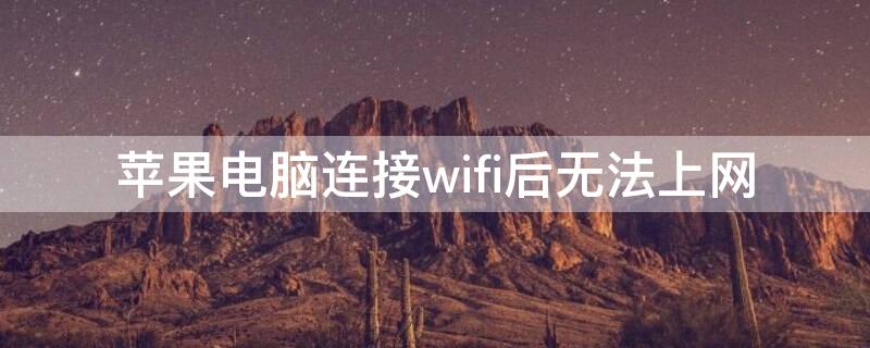 iPhone电脑连接wifi后无法上网（苹果电脑已连接wifi但是不能上网）