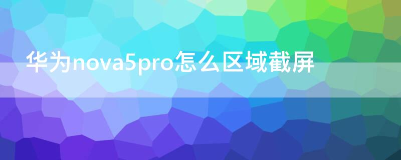 华为nova5pro怎么区域截屏 华为nova5pro截屏怎么截屏