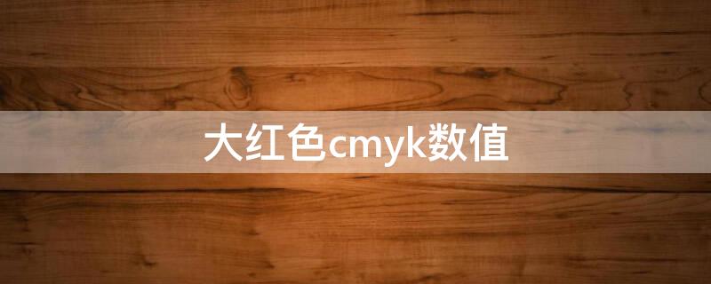 大红色cmyk数值 红色cmyk数值是多少