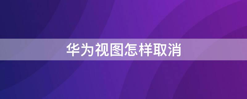 华为视图怎样取消（华为任务视图删不掉）