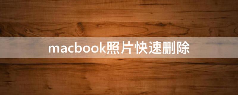 macbook照片快速刪除（macbookair怎么快速刪除照片）