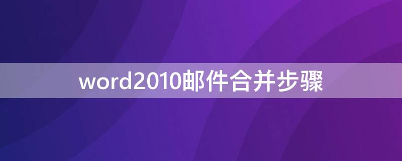 word2010邮件合并步骤 word2010如何进行邮件合并