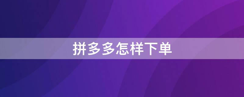 拼多多怎样下单 拼多多怎样下单两件