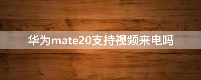 華為mate20支持視頻來(lái)電嗎