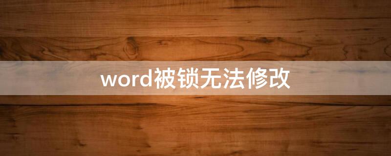 word被锁无法修改（word被锁了怎么办）