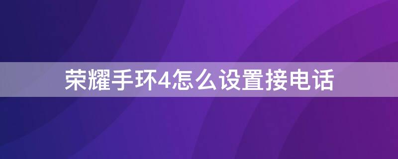 荣耀手环4怎么设置接电话（华为手环4怎么设置接电话）