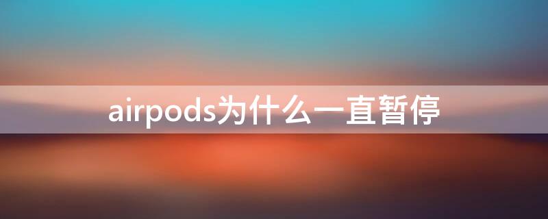 airpods為什么一直暫停（為什么airpods老暫停）