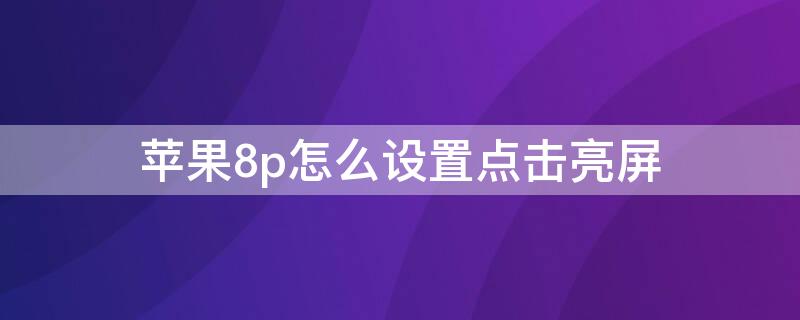 iPhone8p怎么設置點擊亮屏（蘋果8p怎么設置輕點亮屏）