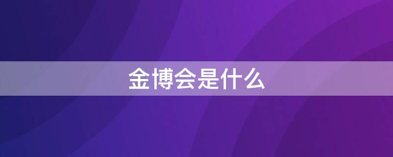 金博会是什么 金博会是什么药