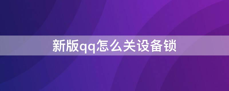 新版qq怎么关设备锁（新版qq如何关闭设备锁）