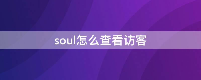 soul怎么查看访客 如何查看soul的访客