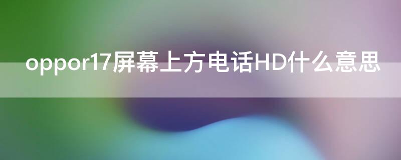 oppor17屏幕上方電話HD什么意思 oppor15右上角有個(gè)電話HD是什么情況