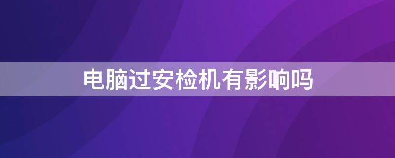 電腦過安檢機有影響嗎 地鐵電腦過安檢機有影響嗎