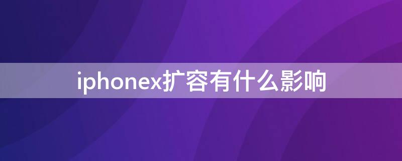 iPhonex扩容有什么影响 iphone x能扩容吗