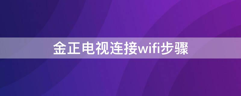 金正电视连接wifi步骤（金正数字电视怎么连接wifi）