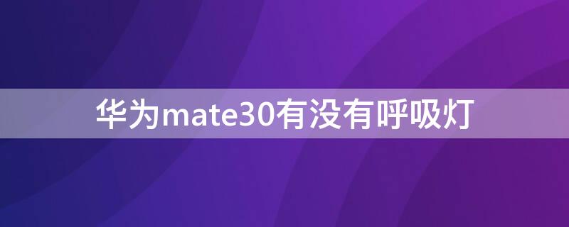 华为mate30有没有呼吸灯 华为mate30e有没有呼吸灯