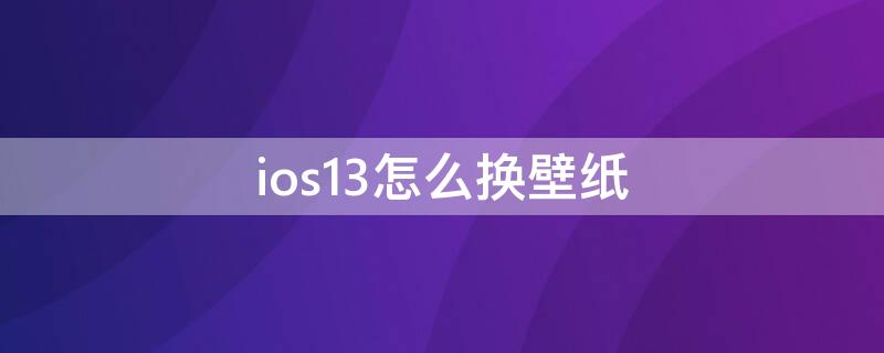 ios13怎么换壁纸（ios14.3怎么换壁纸）