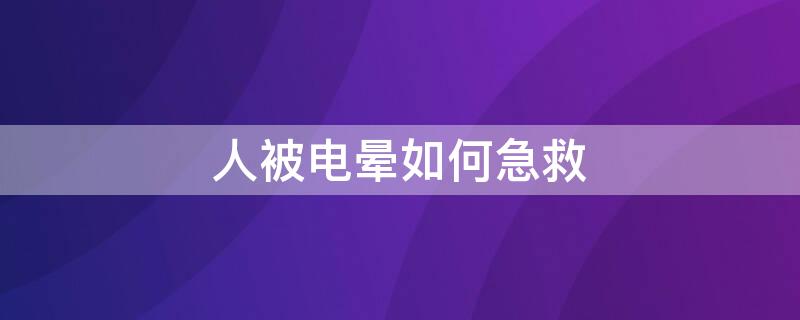 人被電暈如何急救 人被電暈如何急救視頻