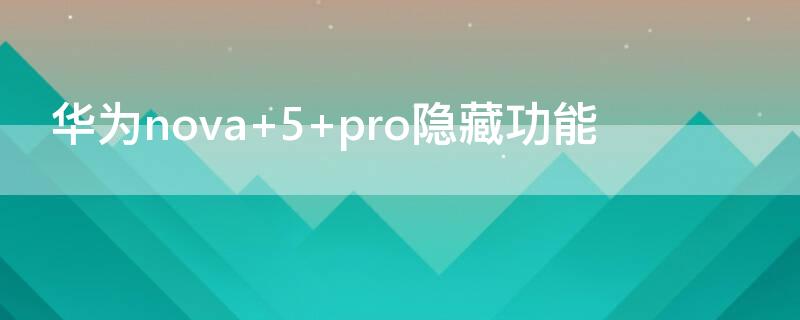 华为nova 5 pro隐藏功能