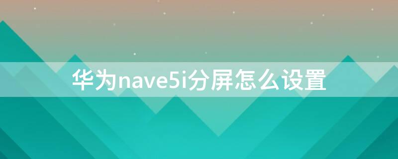 華為nave5i分屏怎么設(shè)置