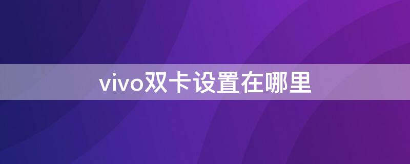 vivo雙卡設(shè)置在哪里 vivo雙卡設(shè)置在哪里找