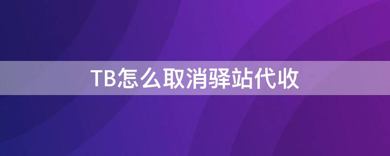 TB怎么取消驿站代收 淘宝怎么取消驿站代收货