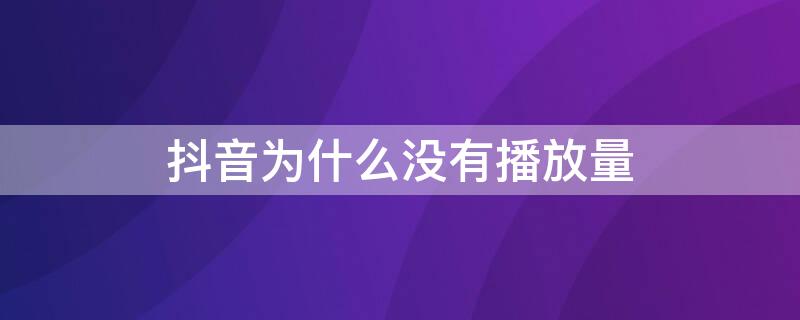 抖音为什么没有播放量 抖音为什么没有播放量为0