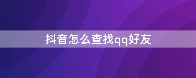 抖音怎么查找qq好友 抖音怎么查找qq好友的快手号