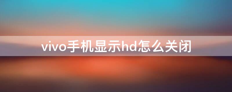 vivo手机显示hd怎么关闭（vivo手机显示hd怎么关闭Y52s）