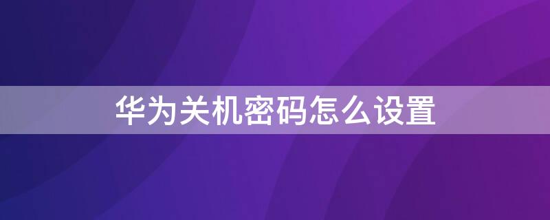 華為關(guān)機(jī)密碼怎么設(shè)置 華為關(guān)機(jī)密碼怎么設(shè)置方法