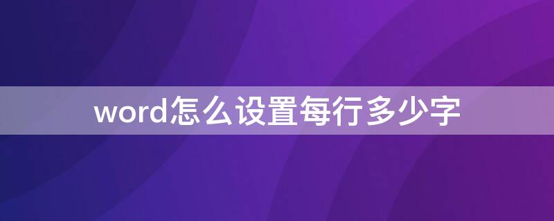 word怎么设置每行多少字 word怎么设置每行多少字符