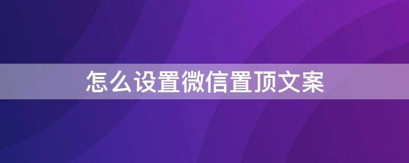 怎么设置微信置顶文案（怎么设置微信置顶文案?）