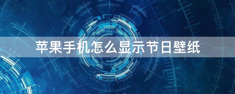 iPhone手机怎么显示节日壁纸 iphone怎么设置节日壁纸