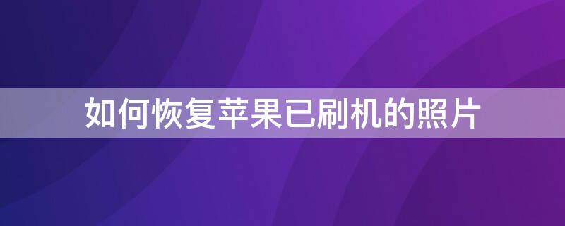 如何恢复iPhone已刷机的照片 iphone刷机了照片怎么恢复