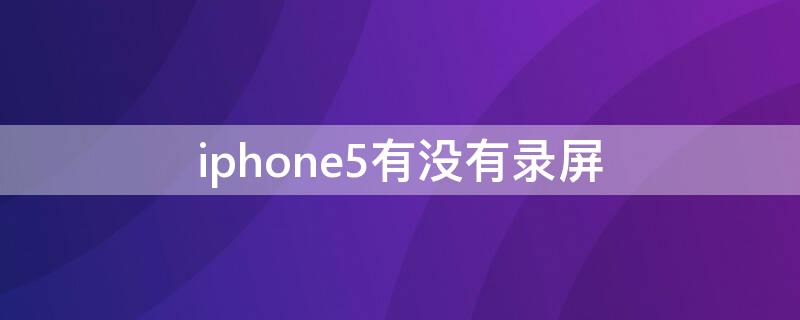 iPhone5有没有录屏（iphone5有录屏吗）