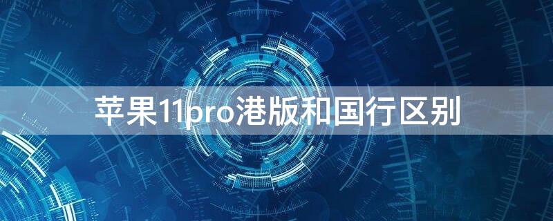 iPhone11pro港版和國(guó)行區(qū)別 iphone11pro港版和國(guó)行區(qū)別知乎