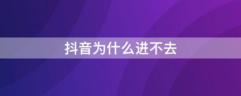 抖音为什么进不去 抖音为什么进不去直播间