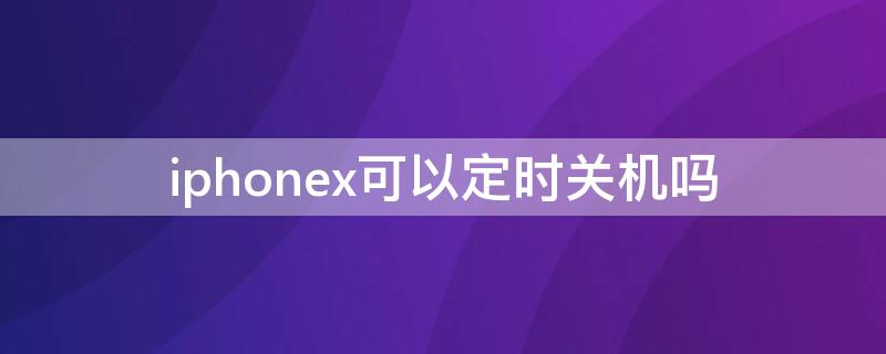 iPhonex可以定時(shí)關(guān)機(jī)嗎 iPhonexr定時(shí)關(guān)機(jī)