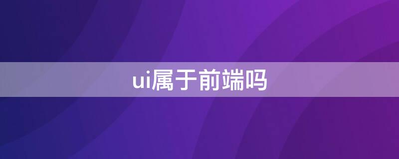 ui属于前端吗 ui跟前端有什么区别