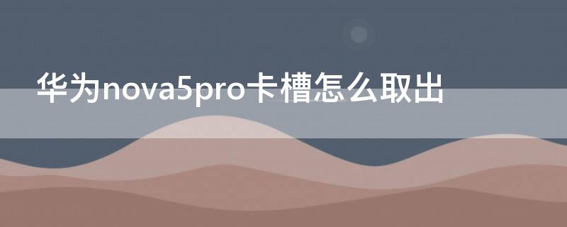 华为nova5pro卡槽怎么取出