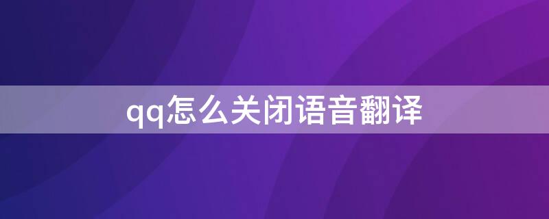 qq怎么关闭语音翻译（qq怎么关闭语音翻译模式）